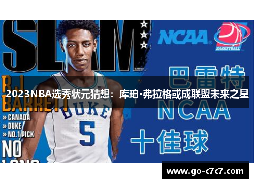 2023NBA选秀状元猜想：库珀·弗拉格或成联盟未来之星